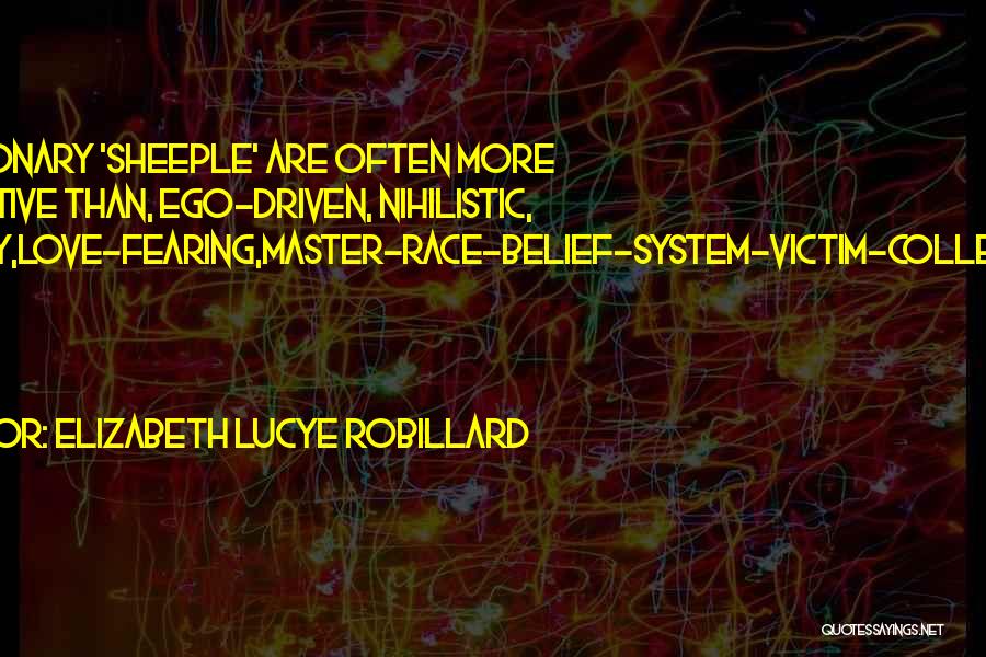 Elizabeth Lucye Robillard Quotes: Reactionary 'sheeple' Are Often More Attractive Than, Ego-driven, Nihilistic, Phoney,love-fearing,master-race-belief-system-victim-collectors. Fine Lines There