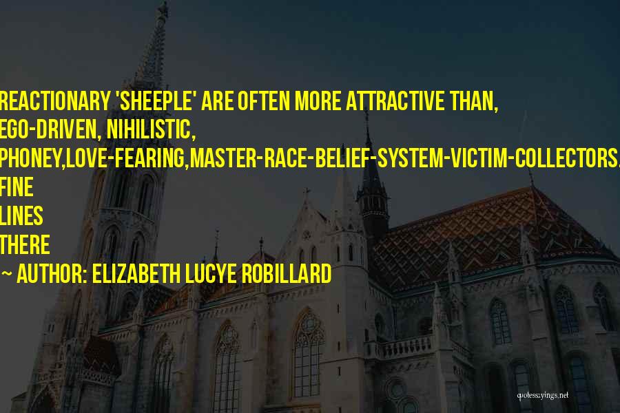 Elizabeth Lucye Robillard Quotes: Reactionary 'sheeple' Are Often More Attractive Than, Ego-driven, Nihilistic, Phoney,love-fearing,master-race-belief-system-victim-collectors. Fine Lines There