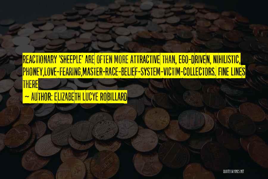 Elizabeth Lucye Robillard Quotes: Reactionary 'sheeple' Are Often More Attractive Than, Ego-driven, Nihilistic, Phoney,love-fearing,master-race-belief-system-victim-collectors. Fine Lines There