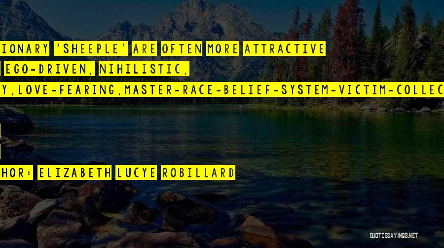 Elizabeth Lucye Robillard Quotes: Reactionary 'sheeple' Are Often More Attractive Than, Ego-driven, Nihilistic, Phoney,love-fearing,master-race-belief-system-victim-collectors. Fine Lines There