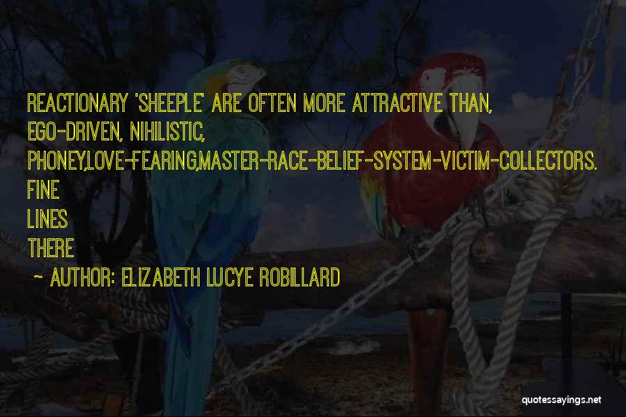 Elizabeth Lucye Robillard Quotes: Reactionary 'sheeple' Are Often More Attractive Than, Ego-driven, Nihilistic, Phoney,love-fearing,master-race-belief-system-victim-collectors. Fine Lines There