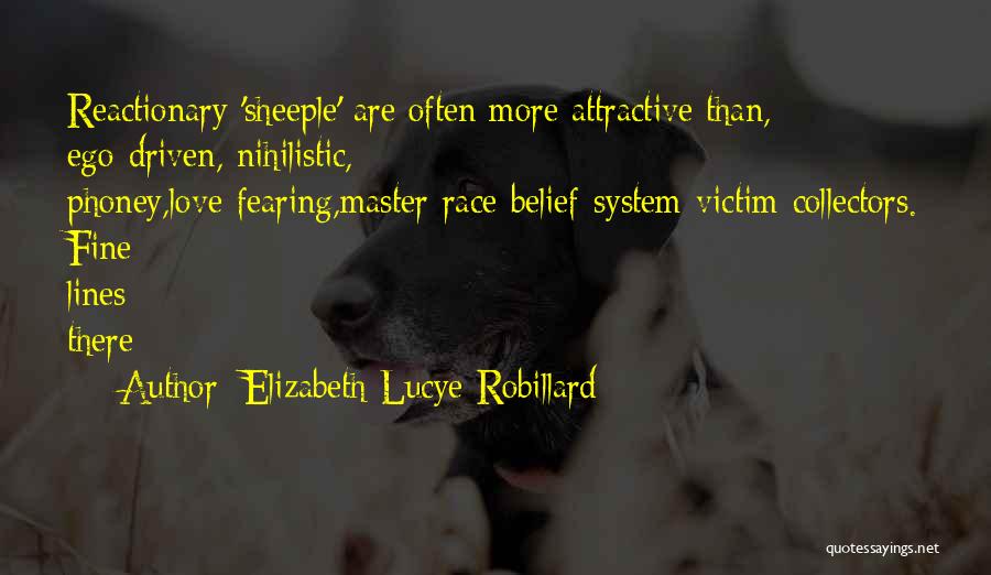 Elizabeth Lucye Robillard Quotes: Reactionary 'sheeple' Are Often More Attractive Than, Ego-driven, Nihilistic, Phoney,love-fearing,master-race-belief-system-victim-collectors. Fine Lines There