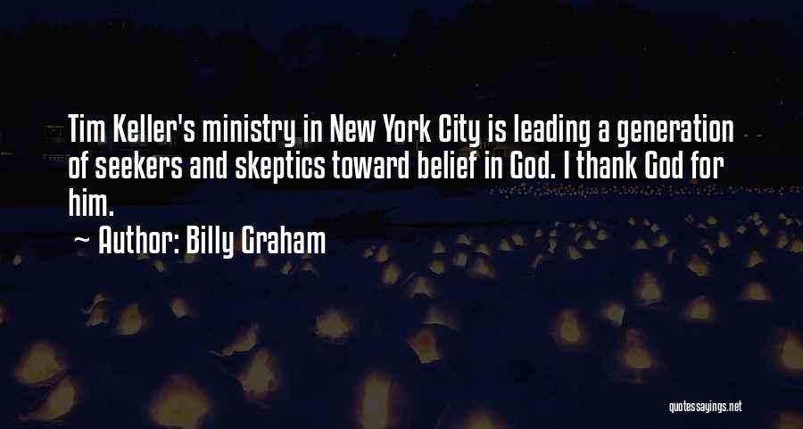 Billy Graham Quotes: Tim Keller's Ministry In New York City Is Leading A Generation Of Seekers And Skeptics Toward Belief In God. I