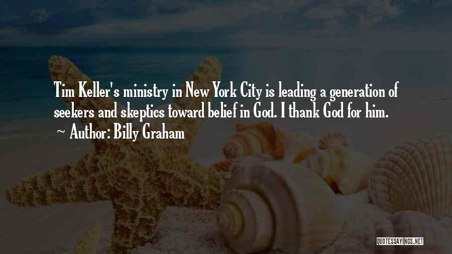 Billy Graham Quotes: Tim Keller's Ministry In New York City Is Leading A Generation Of Seekers And Skeptics Toward Belief In God. I