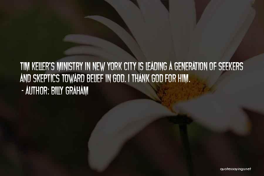 Billy Graham Quotes: Tim Keller's Ministry In New York City Is Leading A Generation Of Seekers And Skeptics Toward Belief In God. I