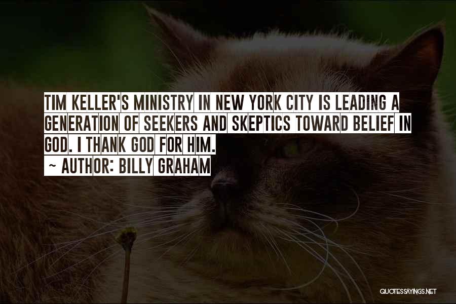 Billy Graham Quotes: Tim Keller's Ministry In New York City Is Leading A Generation Of Seekers And Skeptics Toward Belief In God. I