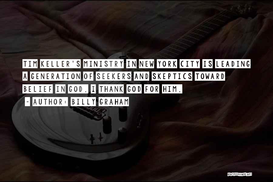 Billy Graham Quotes: Tim Keller's Ministry In New York City Is Leading A Generation Of Seekers And Skeptics Toward Belief In God. I