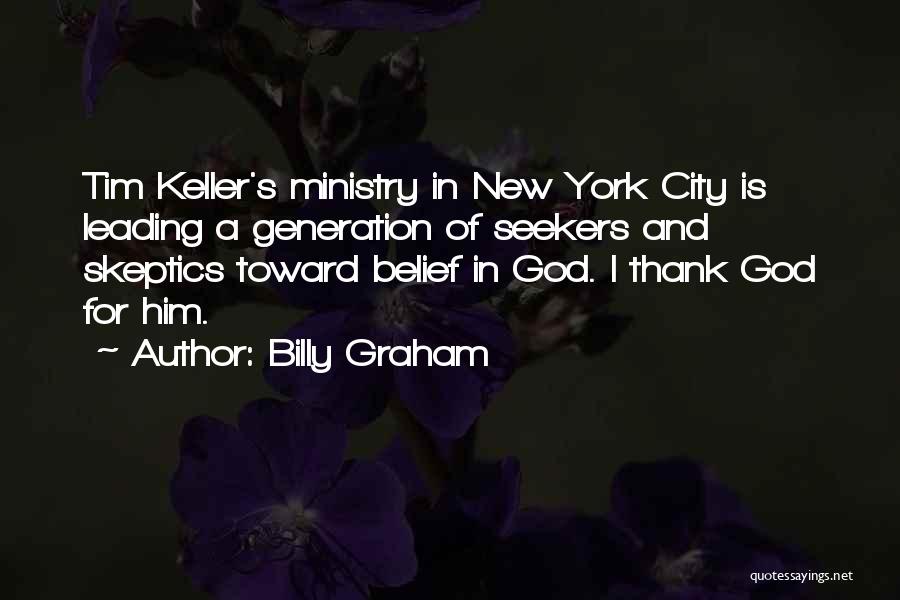 Billy Graham Quotes: Tim Keller's Ministry In New York City Is Leading A Generation Of Seekers And Skeptics Toward Belief In God. I