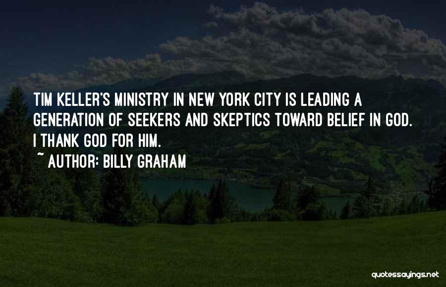 Billy Graham Quotes: Tim Keller's Ministry In New York City Is Leading A Generation Of Seekers And Skeptics Toward Belief In God. I