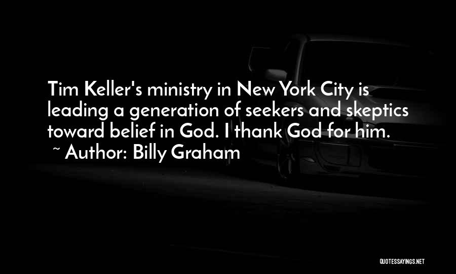 Billy Graham Quotes: Tim Keller's Ministry In New York City Is Leading A Generation Of Seekers And Skeptics Toward Belief In God. I