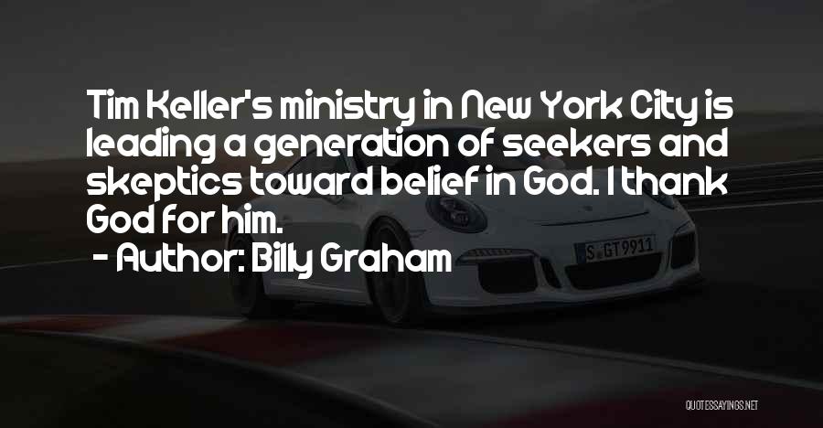 Billy Graham Quotes: Tim Keller's Ministry In New York City Is Leading A Generation Of Seekers And Skeptics Toward Belief In God. I