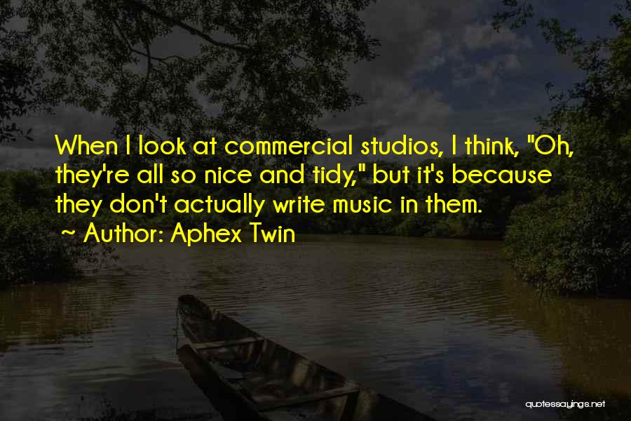 Aphex Twin Quotes: When I Look At Commercial Studios, I Think, Oh, They're All So Nice And Tidy, But It's Because They Don't