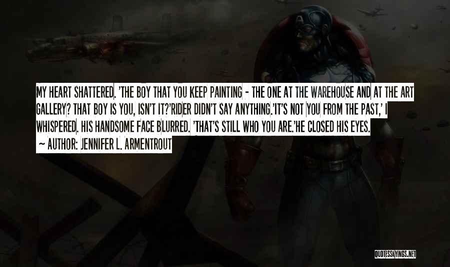 Jennifer L. Armentrout Quotes: My Heart Shattered. 'the Boy That You Keep Painting - The One At The Warehouse And At The Art Gallery?