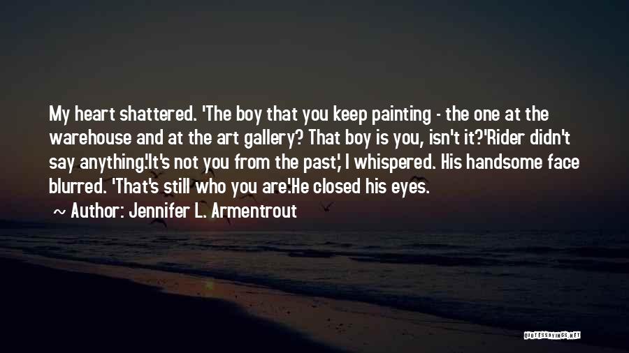 Jennifer L. Armentrout Quotes: My Heart Shattered. 'the Boy That You Keep Painting - The One At The Warehouse And At The Art Gallery?