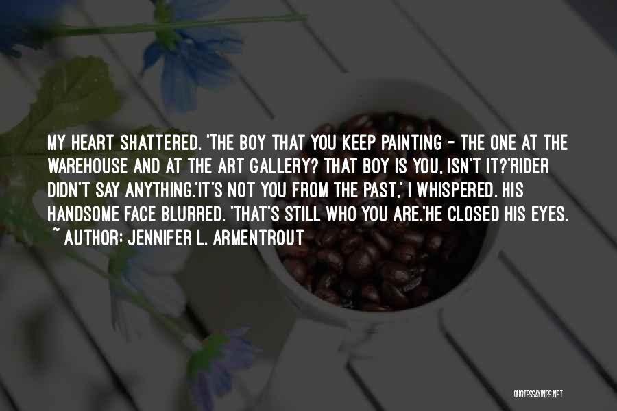 Jennifer L. Armentrout Quotes: My Heart Shattered. 'the Boy That You Keep Painting - The One At The Warehouse And At The Art Gallery?