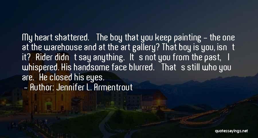 Jennifer L. Armentrout Quotes: My Heart Shattered. 'the Boy That You Keep Painting - The One At The Warehouse And At The Art Gallery?