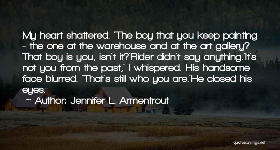 Jennifer L. Armentrout Quotes: My Heart Shattered. 'the Boy That You Keep Painting - The One At The Warehouse And At The Art Gallery?