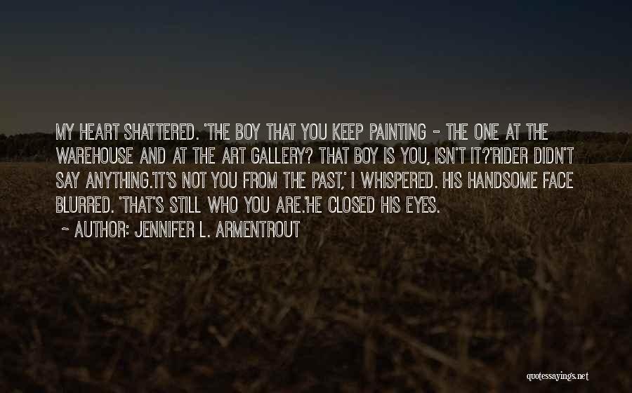 Jennifer L. Armentrout Quotes: My Heart Shattered. 'the Boy That You Keep Painting - The One At The Warehouse And At The Art Gallery?