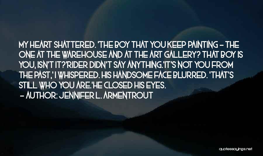 Jennifer L. Armentrout Quotes: My Heart Shattered. 'the Boy That You Keep Painting - The One At The Warehouse And At The Art Gallery?