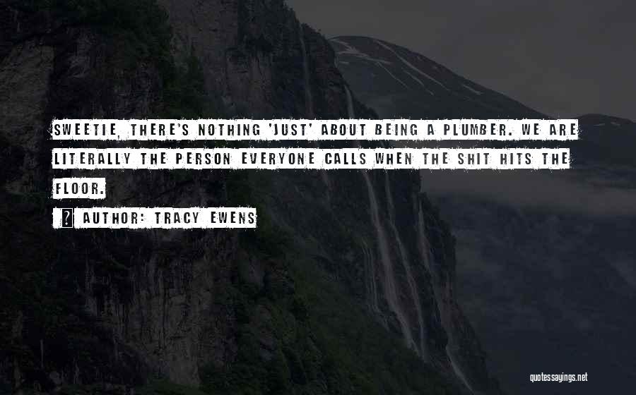 Tracy Ewens Quotes: Sweetie, There's Nothing 'just' About Being A Plumber. We Are Literally The Person Everyone Calls When The Shit Hits The