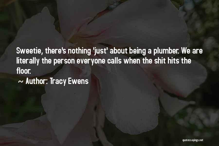 Tracy Ewens Quotes: Sweetie, There's Nothing 'just' About Being A Plumber. We Are Literally The Person Everyone Calls When The Shit Hits The