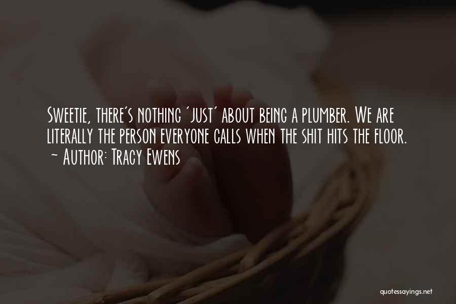 Tracy Ewens Quotes: Sweetie, There's Nothing 'just' About Being A Plumber. We Are Literally The Person Everyone Calls When The Shit Hits The