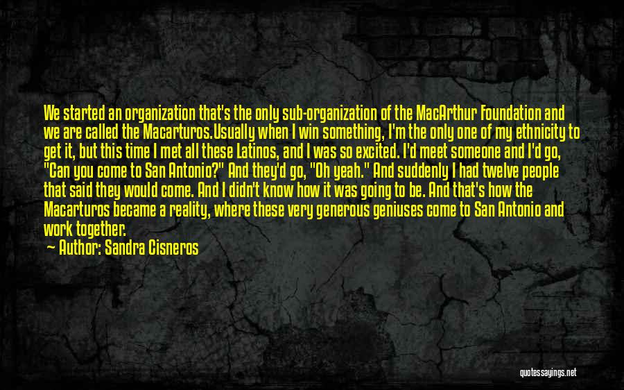 Sandra Cisneros Quotes: We Started An Organization That's The Only Sub-organization Of The Macarthur Foundation And We Are Called The Macarturos.usually When I