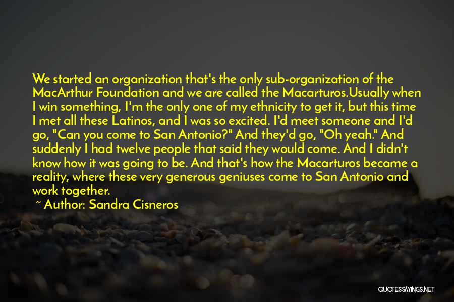 Sandra Cisneros Quotes: We Started An Organization That's The Only Sub-organization Of The Macarthur Foundation And We Are Called The Macarturos.usually When I