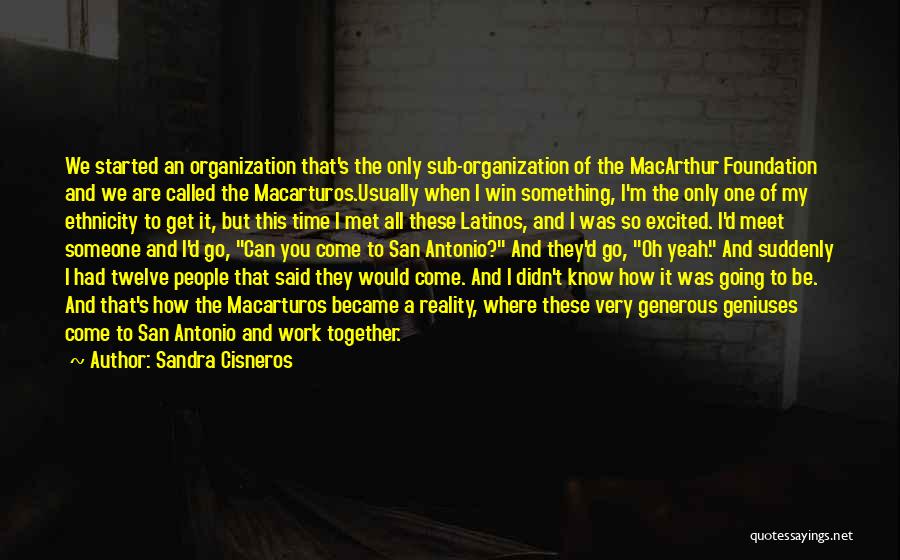 Sandra Cisneros Quotes: We Started An Organization That's The Only Sub-organization Of The Macarthur Foundation And We Are Called The Macarturos.usually When I