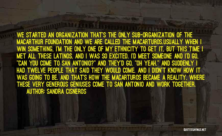 Sandra Cisneros Quotes: We Started An Organization That's The Only Sub-organization Of The Macarthur Foundation And We Are Called The Macarturos.usually When I