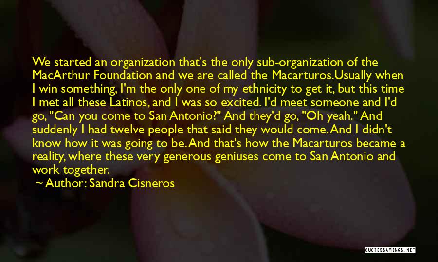 Sandra Cisneros Quotes: We Started An Organization That's The Only Sub-organization Of The Macarthur Foundation And We Are Called The Macarturos.usually When I