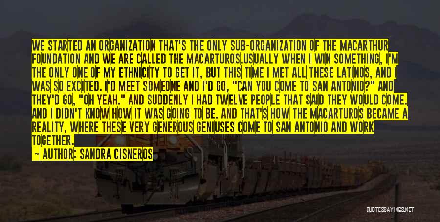 Sandra Cisneros Quotes: We Started An Organization That's The Only Sub-organization Of The Macarthur Foundation And We Are Called The Macarturos.usually When I