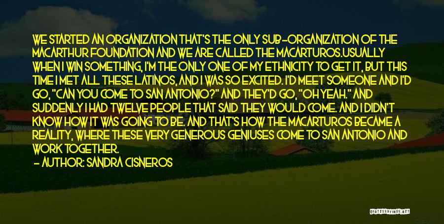 Sandra Cisneros Quotes: We Started An Organization That's The Only Sub-organization Of The Macarthur Foundation And We Are Called The Macarturos.usually When I