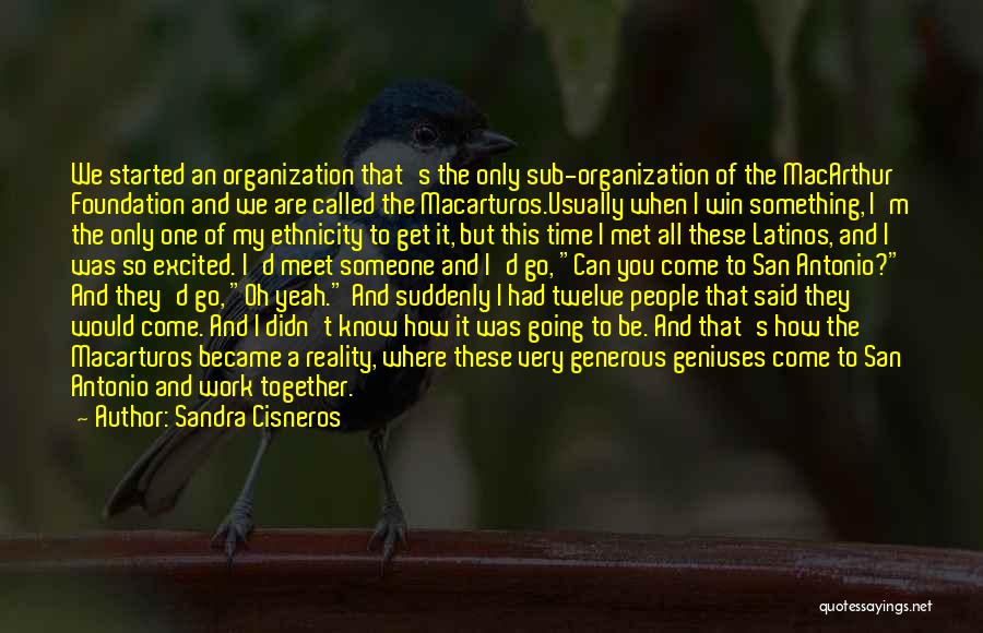 Sandra Cisneros Quotes: We Started An Organization That's The Only Sub-organization Of The Macarthur Foundation And We Are Called The Macarturos.usually When I