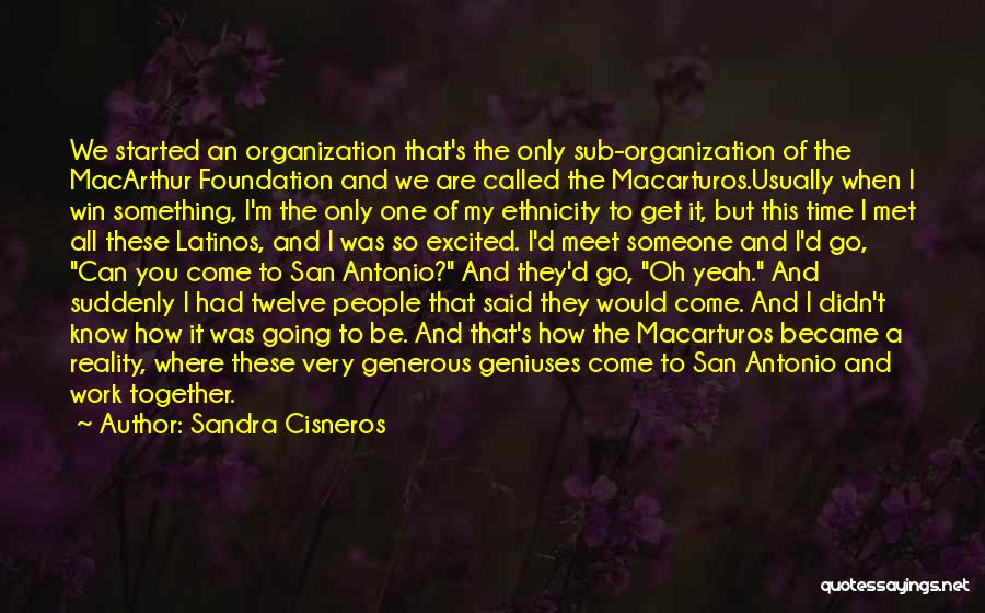 Sandra Cisneros Quotes: We Started An Organization That's The Only Sub-organization Of The Macarthur Foundation And We Are Called The Macarturos.usually When I