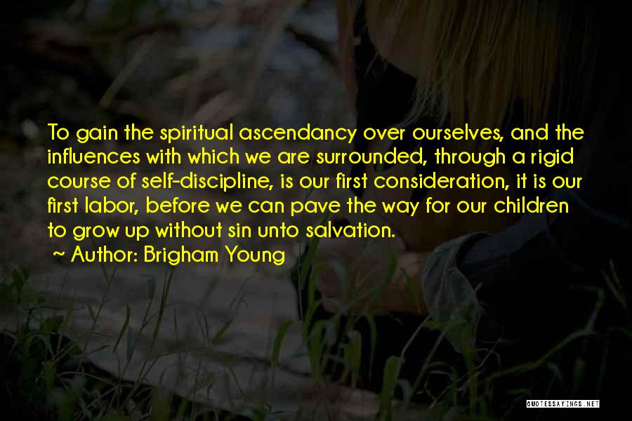 Brigham Young Quotes: To Gain The Spiritual Ascendancy Over Ourselves, And The Influences With Which We Are Surrounded, Through A Rigid Course Of