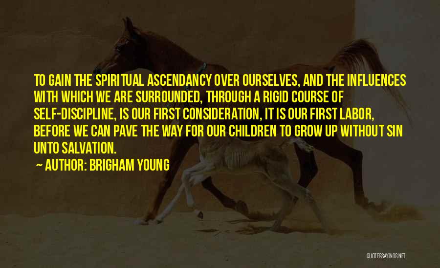 Brigham Young Quotes: To Gain The Spiritual Ascendancy Over Ourselves, And The Influences With Which We Are Surrounded, Through A Rigid Course Of