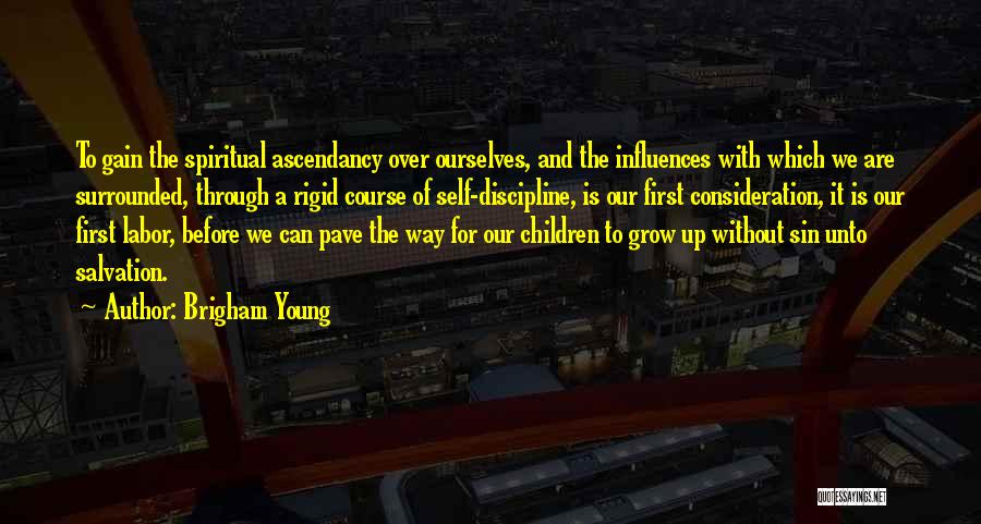 Brigham Young Quotes: To Gain The Spiritual Ascendancy Over Ourselves, And The Influences With Which We Are Surrounded, Through A Rigid Course Of