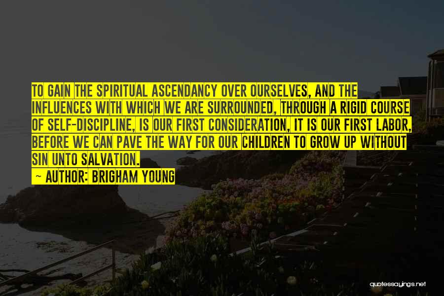 Brigham Young Quotes: To Gain The Spiritual Ascendancy Over Ourselves, And The Influences With Which We Are Surrounded, Through A Rigid Course Of