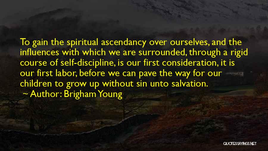 Brigham Young Quotes: To Gain The Spiritual Ascendancy Over Ourselves, And The Influences With Which We Are Surrounded, Through A Rigid Course Of