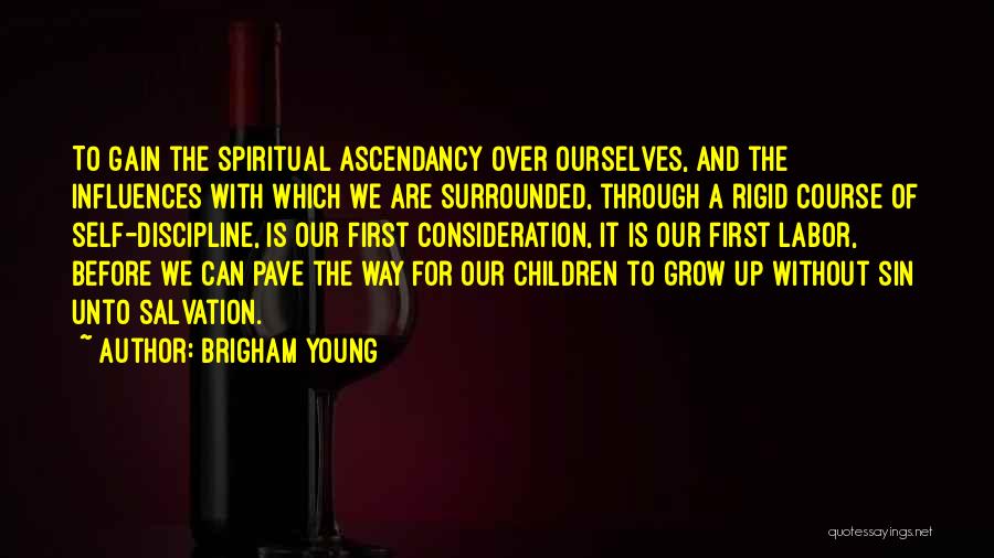 Brigham Young Quotes: To Gain The Spiritual Ascendancy Over Ourselves, And The Influences With Which We Are Surrounded, Through A Rigid Course Of