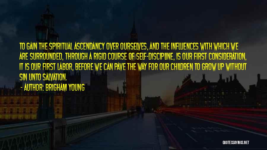 Brigham Young Quotes: To Gain The Spiritual Ascendancy Over Ourselves, And The Influences With Which We Are Surrounded, Through A Rigid Course Of