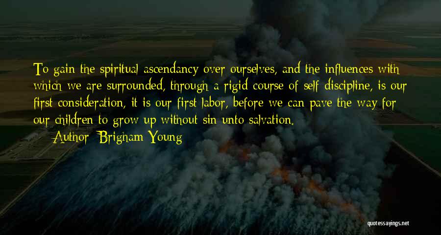 Brigham Young Quotes: To Gain The Spiritual Ascendancy Over Ourselves, And The Influences With Which We Are Surrounded, Through A Rigid Course Of