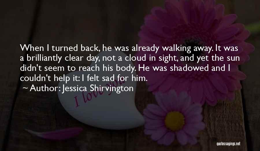 Jessica Shirvington Quotes: When I Turned Back, He Was Already Walking Away. It Was A Brilliantly Clear Day, Not A Cloud In Sight,