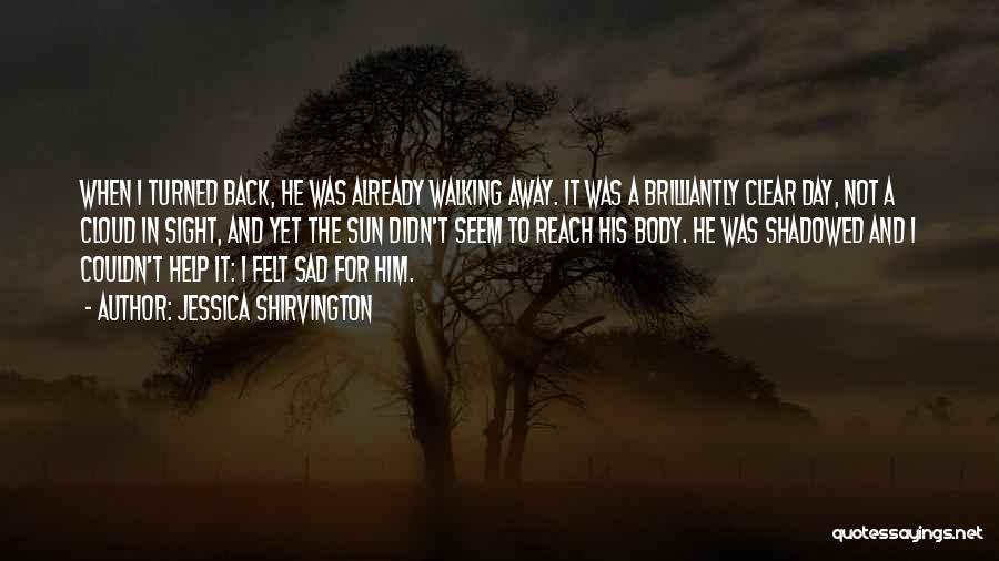 Jessica Shirvington Quotes: When I Turned Back, He Was Already Walking Away. It Was A Brilliantly Clear Day, Not A Cloud In Sight,