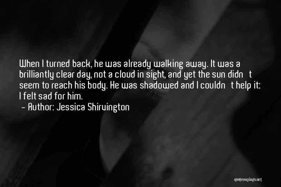 Jessica Shirvington Quotes: When I Turned Back, He Was Already Walking Away. It Was A Brilliantly Clear Day, Not A Cloud In Sight,