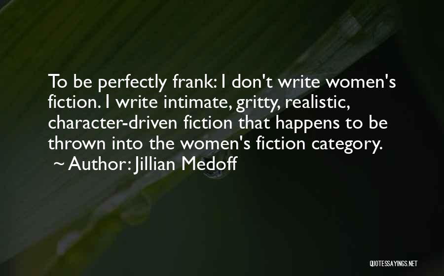 Jillian Medoff Quotes: To Be Perfectly Frank: I Don't Write Women's Fiction. I Write Intimate, Gritty, Realistic, Character-driven Fiction That Happens To Be