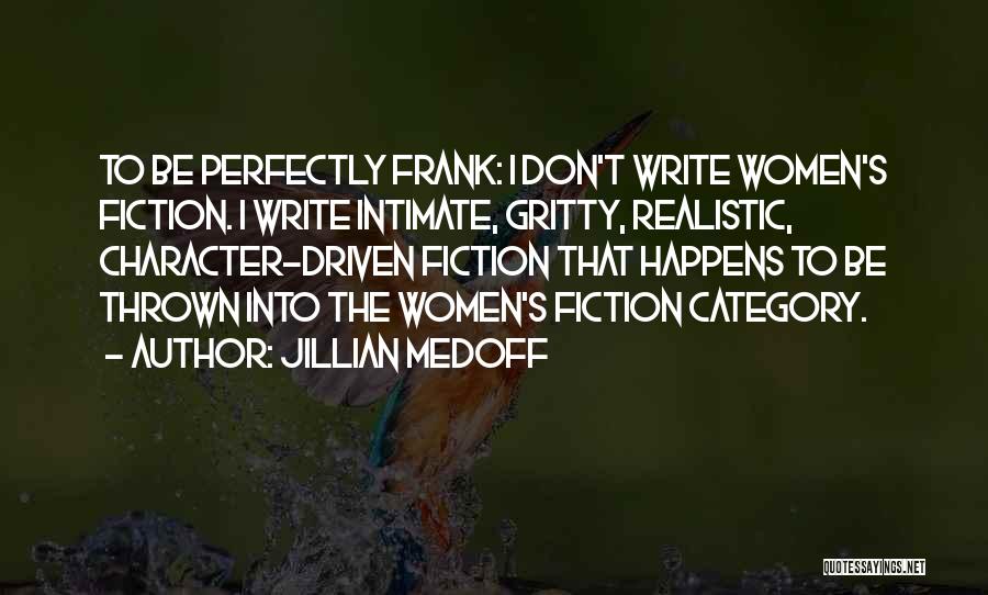 Jillian Medoff Quotes: To Be Perfectly Frank: I Don't Write Women's Fiction. I Write Intimate, Gritty, Realistic, Character-driven Fiction That Happens To Be