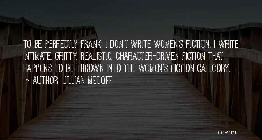 Jillian Medoff Quotes: To Be Perfectly Frank: I Don't Write Women's Fiction. I Write Intimate, Gritty, Realistic, Character-driven Fiction That Happens To Be
