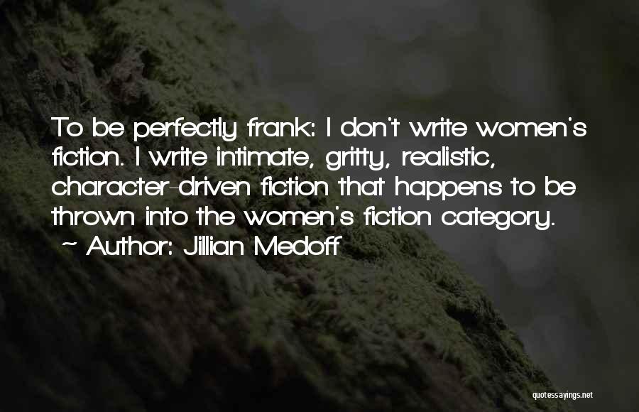 Jillian Medoff Quotes: To Be Perfectly Frank: I Don't Write Women's Fiction. I Write Intimate, Gritty, Realistic, Character-driven Fiction That Happens To Be